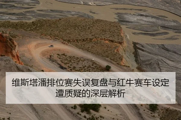 维斯塔潘排位赛失误复盘与红牛赛车设定遭质疑的深层解析
